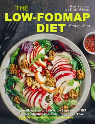 The Low-FODMAP Diet Step by Step: A Personalized Plan to Relieve the Symptoms of IBS and Other Digestive Disorders -- with More Than 130 Deliciously Satisfying Recipes - Scarlata, Kate, and Wilson, Dede