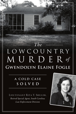 The Lowcountry Murder of Gwendolyn Elaine Fogle: A Cold Case Solved - Shuler - Retired Special Agent - Sc Law Enforcement Division, Lieutenant Rita Y