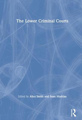 The Lower Criminal Courts - Smith, Alisa (Editor), and Maddan, Sean (Editor)