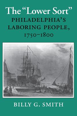 The Lower Sort: Philadelphia's Laboring People, 1750-1800 - Smith, Billy G