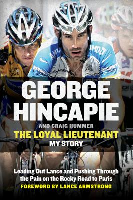 The Loyal Lieutenant: Leading Out Lance and Pushing Through the Pain on the Rocky Road to Paris - Hincapie, George, and Hummer, Craig