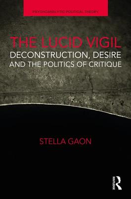 The Lucid Vigil: Deconstruction, Desire and the Politics of Critique - Gaon, Stella