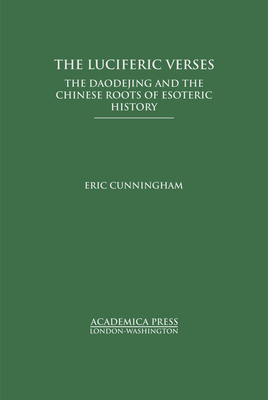 The Luciferic Verses: The Daodejing and the Chinese Roots of Esoteric History - Cunningham, Eric