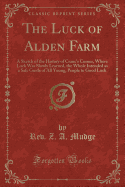 The Luck of Alden Farm: With a Sketch of the History of Crane's Corner, Where "luck" Was Slowly Learned; The Whole Intended as a Safe Guide of All Young People to "good Luck" (Classic Reprint)