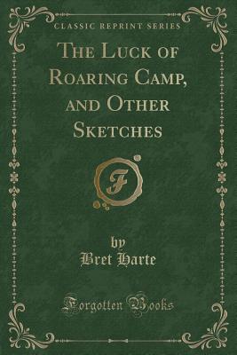 The Luck of Roaring Camp, and Other Sketches (Classic Reprint) - Harte, Bret