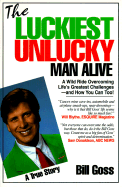 The Luckiest Unlucky Man Alive: A Wild Ride Overcoming Life's Greatest Challenges--And How You Can Too!