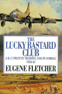 The Lucky Bastard Club: A B-17 Pilot in Training and in Combat, 1943-1945 - Fletcher, Eugene