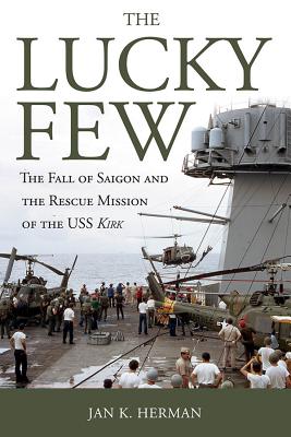 The Lucky Few: The Fall of Saigon and the Rescue Mission of the USS Kirk - Herman, Jan K