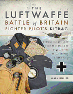 The Luftwaffe Battle of Britain Fighter Pilots' Kitbag: An Ultimate Guide to Uniforms, Arms and Equipment from the Summer of 1940
