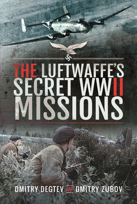 The Luftwaffe's Secret WWII Missions - Degtev, Dmitry, and Zubov, Dmitry