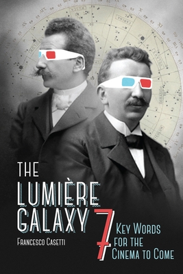 The Lumire Galaxy: Seven Key Words for the Cinema to Come - Casetti, Francesco, Professor