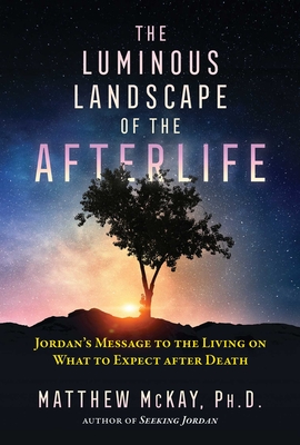 The Luminous Landscape of the Afterlife: Jordan's Message to the Living on What to Expect After Death - McKay, Matthew
