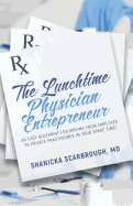 The Lunchtime Physician Entrepreneur: As Easy Blueprint for Moving From Employee to Private Practitioner in Your Spare Time!