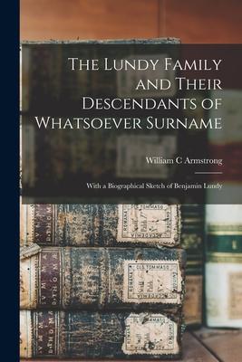 The Lundy Family and Their Descendants of Whatsoever Surname: With a Biographical Sketch of Benjamin Lundy - Armstrong, William C