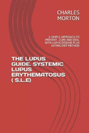 The Lupus Guide. Systemic Lupus Erythematosus ( S.L.E): A Simple Approach to Prevent, Cure and Deal with Lupus Disease Plus Eating Diet Method
