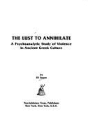The lust to annihilate : a psychoanalytic study of violence in ancient Greek culture - Sagan, Eli
