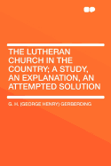 The Lutheran Church in the Country; A Study, an Explanation, an Attempted Solution - Gerberding, G H (George Henry)