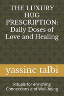 The Luxury Hug Prescription: Daily Doses of Love and Healing: Rituals for enriching Connections and Well-being