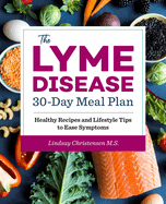 The Lyme Disease 30-Day Meal Plan: Healthy Recipes and Lifestyle Tips to Ease Symptoms