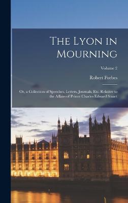 The Lyon in Mourning: Or, a Collection of Speeches, Letters, Journals, Etc. Relative to the Affairs of Prince Charles Edward Stuart; Volume 2 - Forbes, Robert
