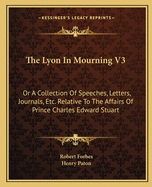 The Lyon In Mourning V3: Or A Collection Of Speeches, Letters, Journals, Etc. Relative To The Affairs Of Prince Charles Edward Stuart