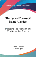 The Lyrical Poems Of Dante Alighieri: Including The Poems Of The Vita Nuova And Convito