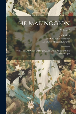 The Mabinogion: From The Llyfr Coch O Hergest, And Other Ancient Welsh Manuscripts; Volume 2 - Schreiber, Lady Charlotte, and Nathan, Jo, and Sir Owen Morgan Edwards (Creator)