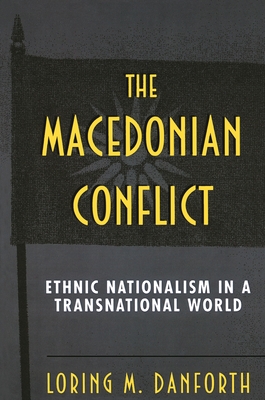 The Macedonian Conflict: Ethnic Nationalism in a Transnational World - Danforth, Loring M