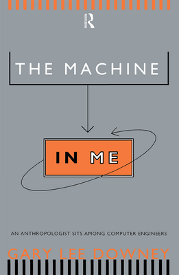 The Machine in Me: An Anthropologist Sits Among Computer Engineers - Downey, Gary Lee