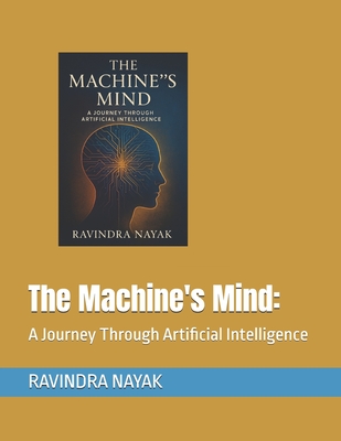 The Machine's Mind: A Journey Through Artificial Intelligence - Nayak, Ravindra Kumar
