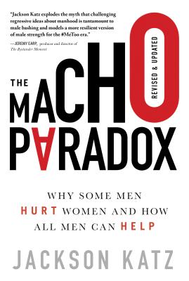 The Macho Paradox: Why Some Men Hurt Women and How All Men Can Help - Katz, Jackson