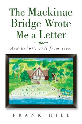 The Mackinac Bridge Wrote Me a Letter: And Rabbits Fall from Trees - Hill, Frank