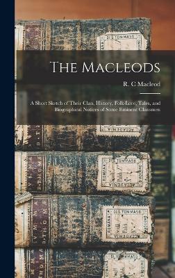 The Macleods: A Short Sketch of Their Clan, History, Folk-lore, Tales, and Biographical Notices of Some Eminent Clansmen - MacLeod, R C