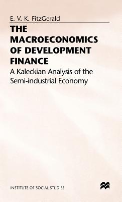 The Macroeconomics of Development Finance: A Kaleckian Analysis of the Semi-Industrial Economy - FitzGerald, Valpy