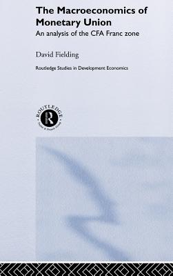 The Macroeconomics of Monetary Union: An Analysis of the CFA Franc Zone - Fielding, David