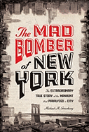 The Mad Bomber of New York: The Extraordinary True Story of the Manhunt That Paralyzed a City