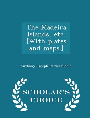 The Madeira Islands, Etc. [with Plates and Maps.] - Scholar's Choice Edition - Biddle, Anthony Joseph Drexel