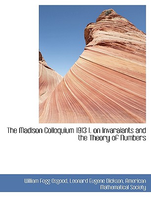 The Madison Colloquium 1913 I. on Invaraiants and the Theory of Numbers - Osgood, William Fogg, and Dickson, Leonard Eugene, and American Mathematical Society (Creator)