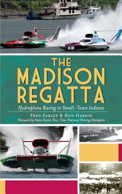The Madison Regatta: Hydroplane Racing in Small-Town Indiana - Farley, Fred, and Harsin, Ron