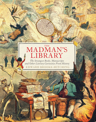 The Madman's Library: The Strangest Books, Manuscripts and Other Literary Curiosities from History - Brooke-Hitching, Edward