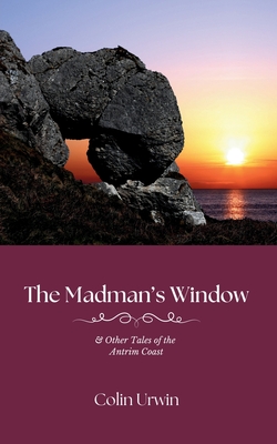 The Madman's Window: & Other Tales of the Antrim Coast - Urwin, Colin, and McDonnell, Randal (Foreword by)