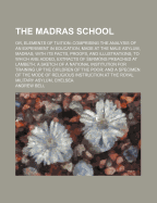 The Madras School: Or, Elements of Tuition: Comprising the Analysis of an Experiment in Education, Made at the Male Asylum, Madras; With Its Facts, Proofs, and Illustrations; To Which Are Added, Extracts of Sermons Preached at Lambeth; A Sketch of a Natio