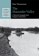 The Maeander Valley: A Historical Geography from Antiquity to Byzantium