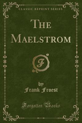 The Maelstrom (Classic Reprint) - Froest, Frank