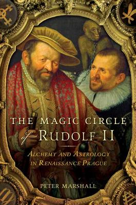 The Magic Circle of Rudolf II: Alchemy and Astrology in Renaissance Prague - Marshall, Peter, MD, MPH