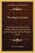 The Magic Curtain: The Story Of A Life In Two Fields, Theatre And Invention By The Founder Of The Theatre Guild