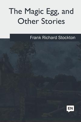 The Magic Egg and Other Stories - Stockton, Frank Richard