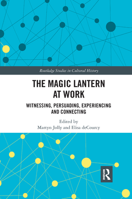 The Magic Lantern at Work: Witnessing, Persuading, Experiencing and Connecting - Jolly, Martyn (Editor), and Decourcy, Elisa (Editor)