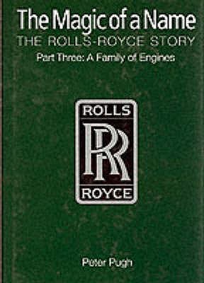 The Magic of a Name: The Rolls-Royce Story, Part 3: A Family of Engines - Pugh, Peter