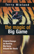 The Magic of Big Game: Original Essays on Big Game Hunting Around the World - Wieland, Terry